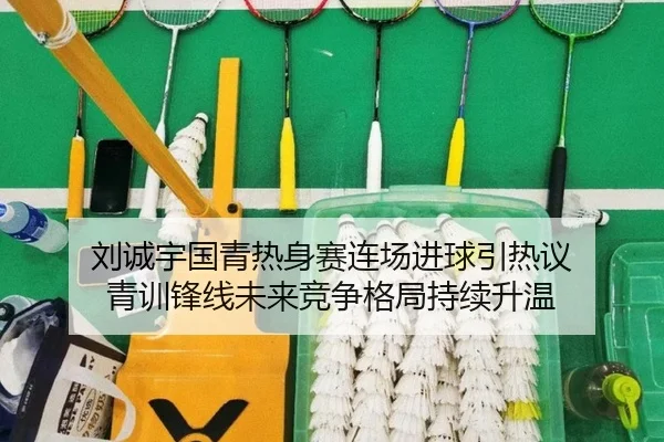 刘诚宇国青热身赛连场进球引热议 青训锋线未来竞争格局持续升温